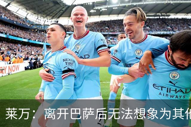 莱万：离开巴萨后无法想象为其他欧洲球队效力，欣慰巴萨重返正轨